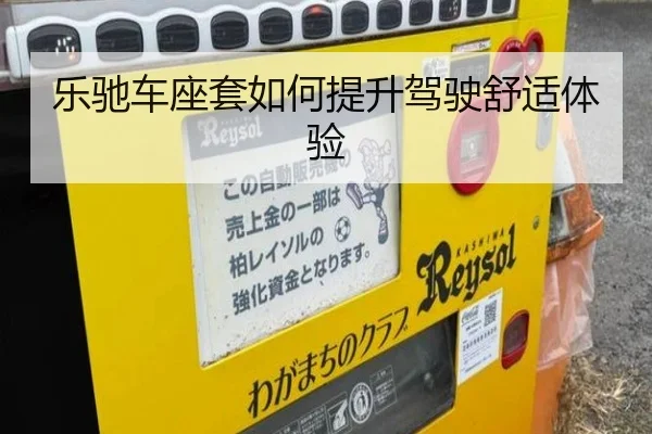 乐驰车座套如何提升驾驶舒适体验