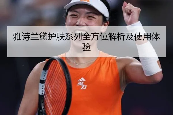 雅诗兰黛护肤系列全方位解析及使用体验