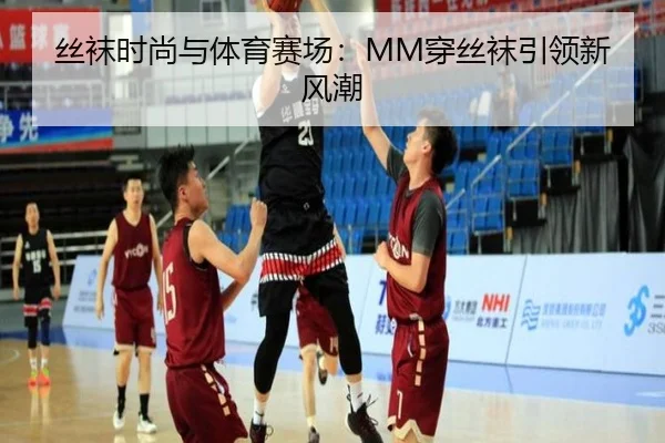 丝袜时尚与体育赛场：MM穿丝袜引领新风潮