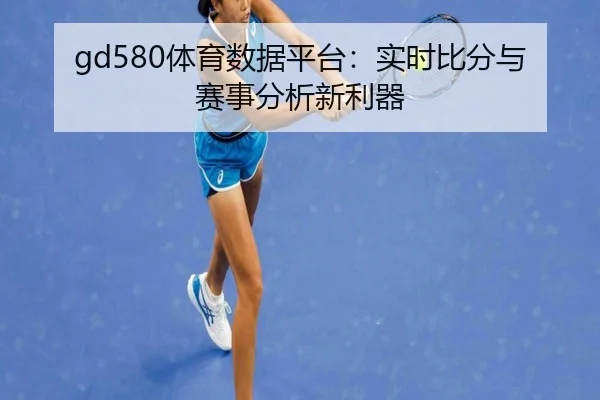 gd580体育数据平台：实时比分与赛事分析新利器