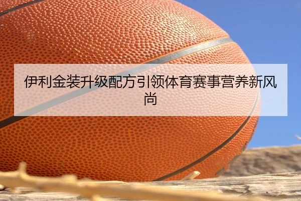 伊利金装升级配方引领体育赛事营养新风尚