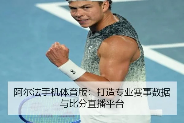 阿尔法手机体育版：打造专业赛事数据与比分直播平台