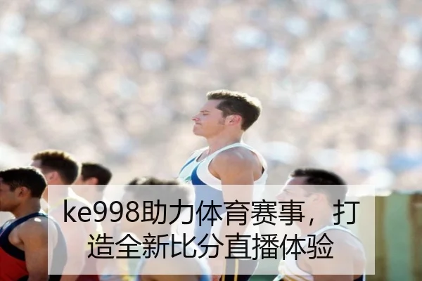 ke998助力体育赛事，打造全新比分直播体验