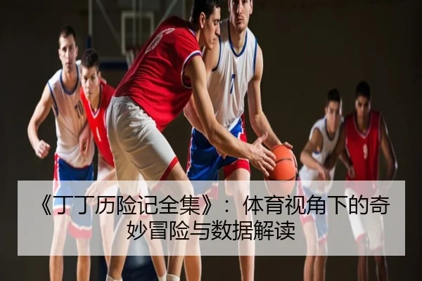 《丁丁历险记全集》：体育视角下的奇妙冒险与数据解读