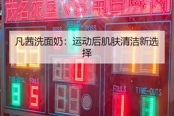 凡茜洗面奶：运动后肌肤清洁新选择