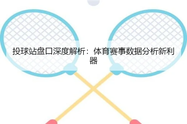 投球站盘口深度解析：体育赛事数据分析新利器