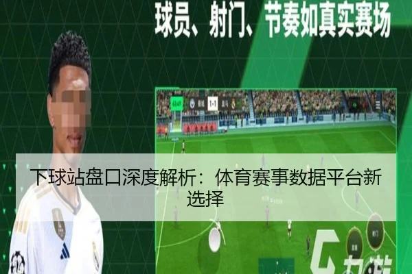 下球站盘口深度解析：体育赛事数据平台新选择