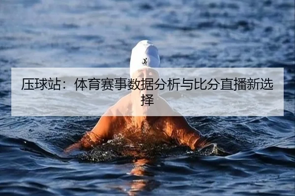 压球站：体育赛事数据分析与比分直播新选择