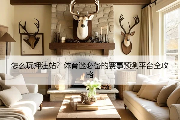 怎么玩押注站？体育迷必备的赛事预测平台全攻略